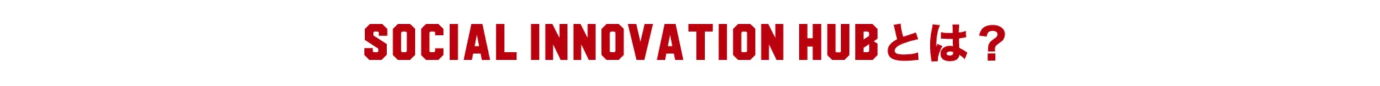 SOCIAL INNOVATION HUBとは？