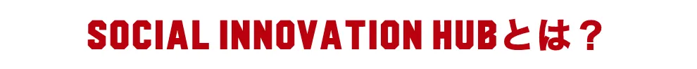 SOCIAL INNOVATION HUBとは？
