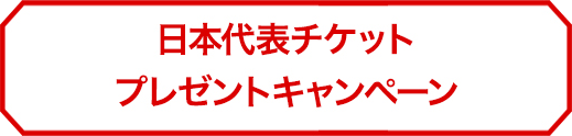 日本代表チケットプレゼントキャンペーン