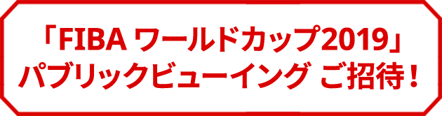 「FIBA ワールドカップ2019」 パブリックビューイングご招待!