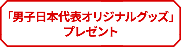 「男子日本代表オリジナルグッズ」プレゼント