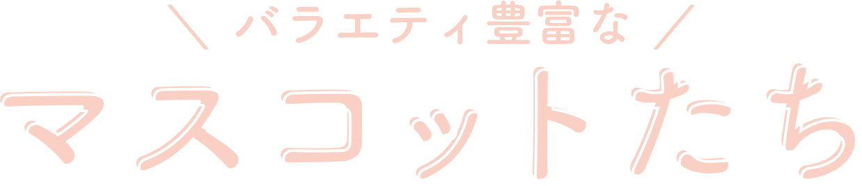 バラエティ豊富なマスコットたち