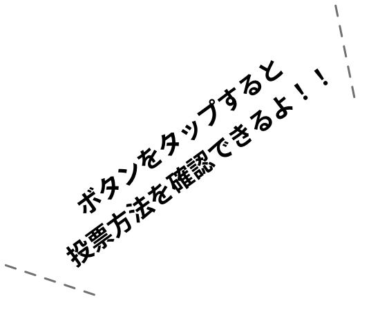 ボタンをタップすると投票方法を確認できるよ！！
