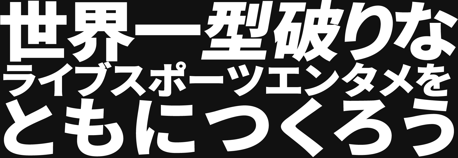 世界一型破りなライブスポーツエンタメをともにつくろう